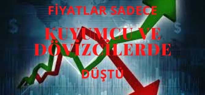 FİYATLAR SADECE KUYUMCU VE DÖVİZCİLERDE DÜŞTÜ!