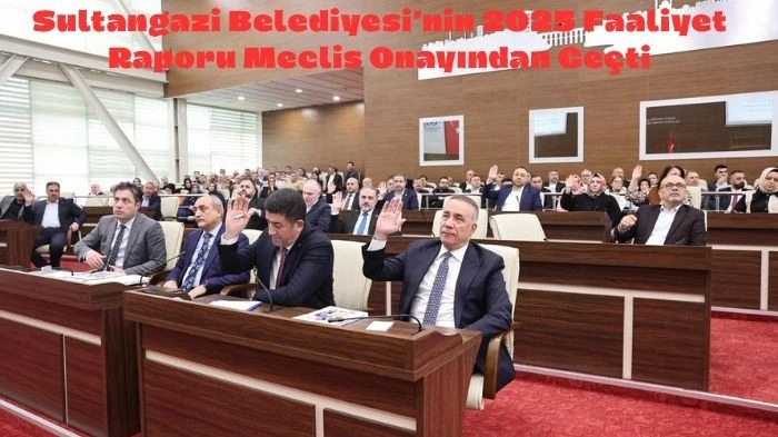 Sultangazi Belediyesi&rsquo;nin 2025 Faaliyet Raporu Meclis Onayından Ge&ccedil;ti